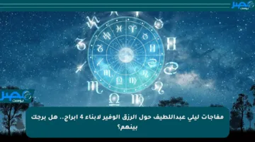 مفاجآت ليلى عبداللطيف حول الرزق الوفير لأبناء 4 أبراج.. هل برجك بينهم؟
